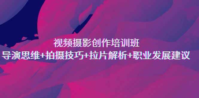 （7018期）视频摄影创作培训班，导演思维+拍摄技巧+拉片解析+职业发展建议-保成圈-山云人力,分享创业咨询_最新网络项目资源