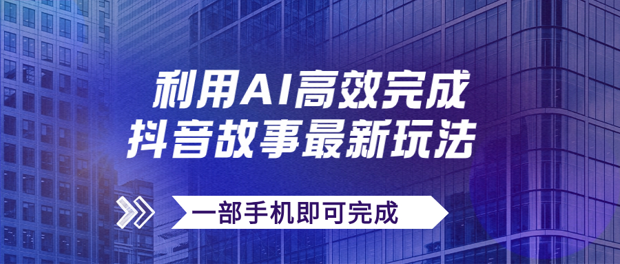 （7564期）抖音故事最新玩法，通过AI一键生成文案和视频，日收入500+一部手机即可完成-保成圈-山云人力,分享创业咨询_最新网络项目资源