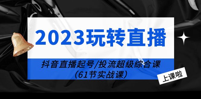 （6191期）2023玩转直播线上课：抖音直播起号-投流超级干货（61节实战课）-保成圈-山云人力,分享创业咨询_最新网络项目资源