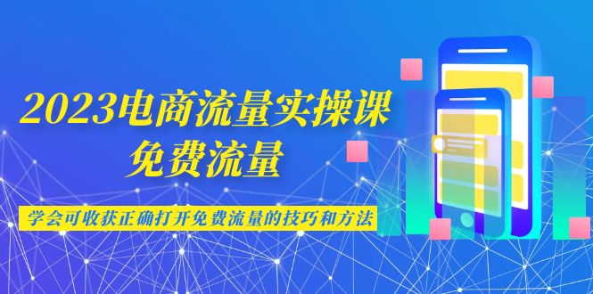 （6880期）2023电商流量实操课-免费流量，学会可收获正确打开免费流量的技巧和方法-保成圈-山云人力,分享创业咨询_最新网络项目资源