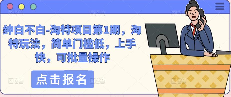 绅白不白-淘特项目第1期，淘特玩法，简单门槛低，上手快，可批量操作-保成圈-山云人力,分享创业咨询_最新网络项目资源