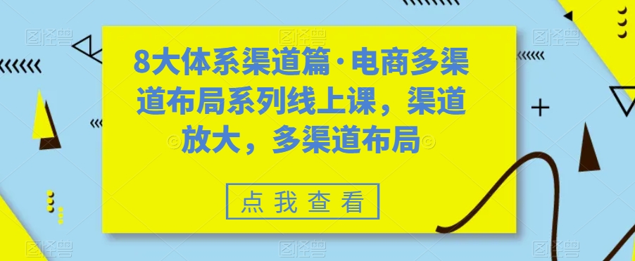 （7458期）八大体系渠道篇·电商多渠道布局系列线上课，渠道放大，多渠道布局-保成圈-山云人力,分享创业咨询_最新网络项目资源