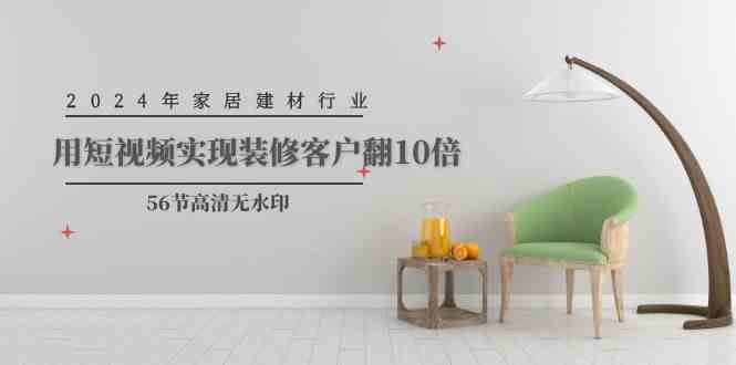（9975期）2024年家居建材行业，用短视频实现装修客户翻10倍（56节高清无水印）-保成圈-山云人力,分享创业咨询_最新网络项目资源