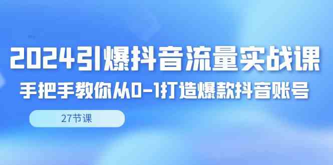 （8951期）2024引爆·抖音流量实战课，手把手教你从0-1打造爆款抖音账号（27节）-保成圈-山云人力,分享创业咨询_最新网络项目资源