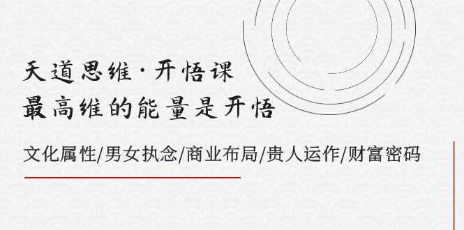 （7975期）天道思维·开悟课-最高维的能量是开悟，文化属性/男女执念/商业布局/贵人..-保成圈-山云人力,分享创业咨询_最新网络项目资源
