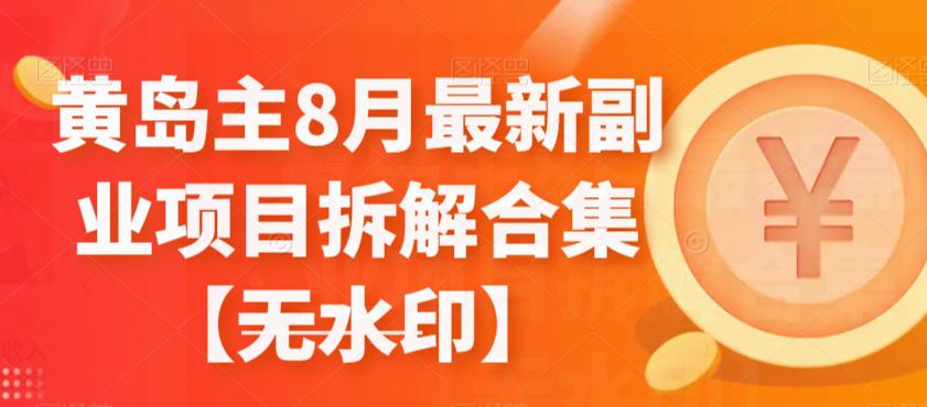 黄岛主8月最新副业项目拆解合集【无水印】-保成圈-山云人力,分享创业咨询_最新网络项目资源