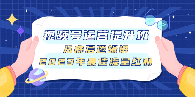 （7793期）视频号运营提升班，从底层逻辑讲，2023年最佳流量红利-保成圈-山云人力,分享创业咨询_最新网络项目资源
