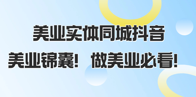 （8005期）美业实体同城抖音，美业锦囊！做美业必看（58节课）-保成圈-山云人力,分享创业咨询_最新网络项目资源