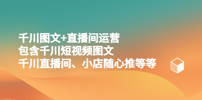 （5401期）千川图文+直播间运营，包含千川短视频图文、千川直播间、小店随心推等等-保成圈-山云人力,分享创业咨询_最新网络项目资源