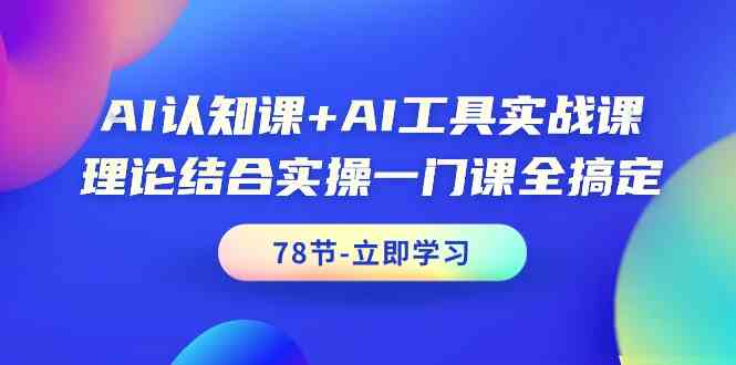 （9475期）AI认知课+AI工具实战课，理论结合实操一门课全搞定（78节课）-保成圈-山云人力,分享创业咨询_最新网络项目资源
