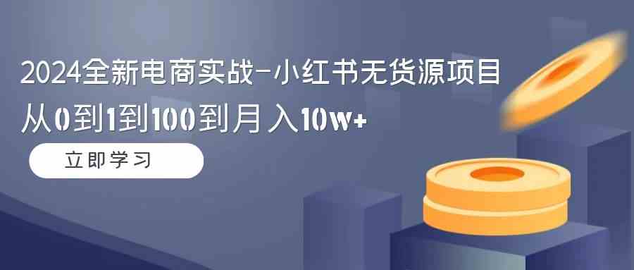 （9169期）2024全新电商实战-小红书无货源项目：从0到1到100到月入10w+-保成圈-山云人力,分享创业咨询_最新网络项目资源