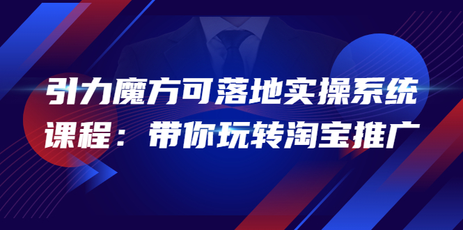 （3857期）2022引力魔方可落地实操系统课程：带你玩转淘宝推广（12节课）-保成圈-山云人力,分享创业咨询_最新网络项目资源
