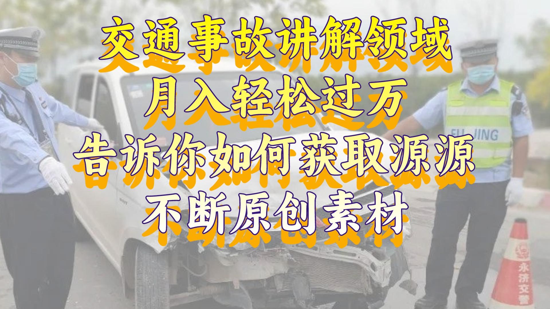 （8453期）交通事故讲解领域，月入轻松过万，告诉你如何获取源源不断原创素材，视…-保成圈-山云人力,分享创业咨询_最新网络项目资源
