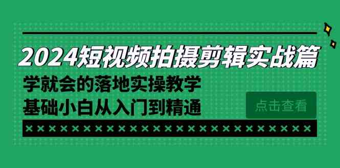 （8866期）2024短视频拍摄剪辑实操篇，学就会的落地实操教学，基础小白从入门到精通-保成圈-山云人力,分享创业咨询_最新网络项目资源