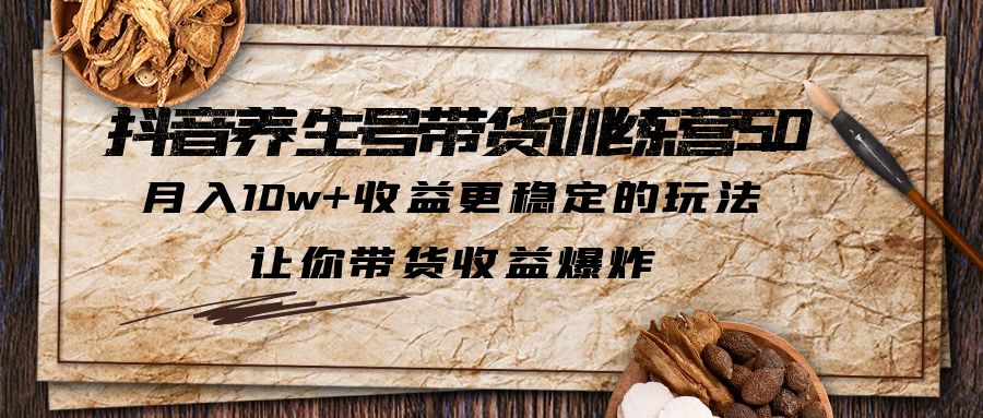 （6272期）抖音养生号带货·训练营5.0 月入10w+稳定玩法 让你带货收益爆炸(更新)-保成圈-山云人力,分享创业咨询_最新网络项目资源