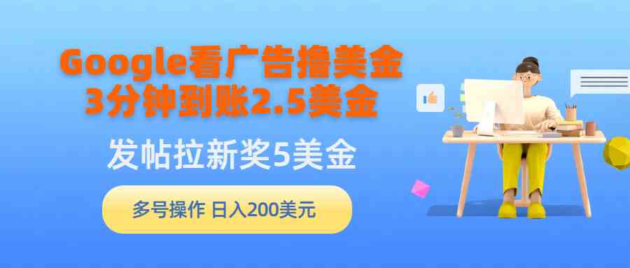 （9678期）Google看广告撸美金，3分钟到账2.5美金，发帖拉新5美金，多号操作，日入…-保成圈-山云人力,分享创业咨询_最新网络项目资源