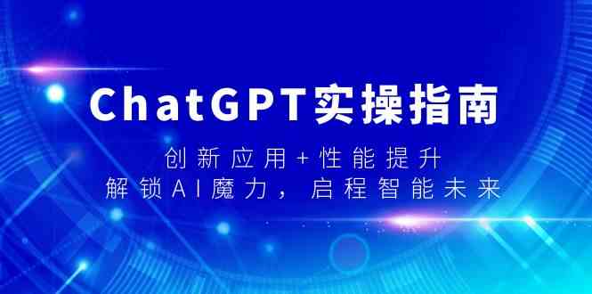 （9080期）ChatGPT实操指南，创新应用+性能提升，解锁-AI魔力，启程智能未来-保成圈-山云人力,分享创业咨询_最新网络项目资源