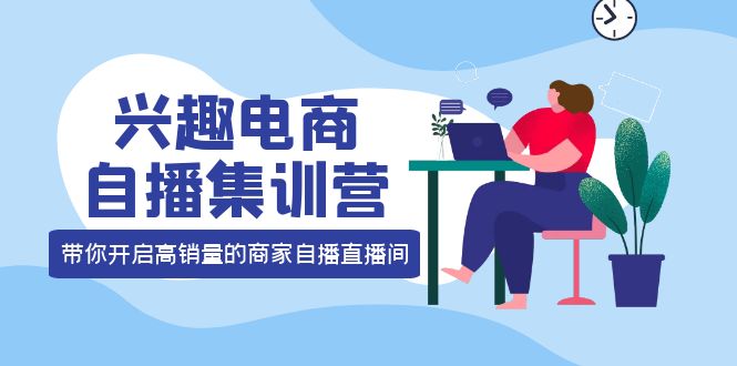 （3928期）兴趣电商自播集训营：三大核心能力  12种玩法  提高销量，核心落地实操！-保成圈-山云人力,分享创业咨询_最新网络项目资源