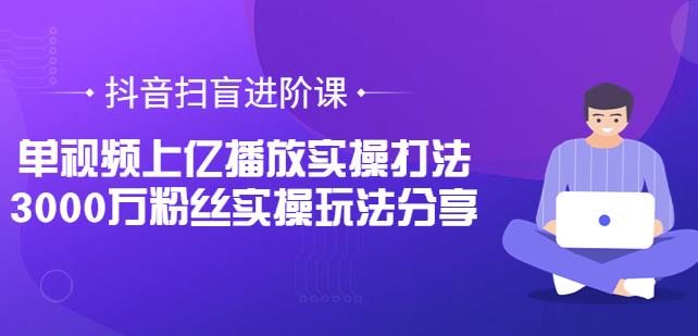 抖音扫盲进阶课：单视频上亿播放实操打法，3000万粉丝实操玩法分享-保成圈-山云人力,分享创业咨询_最新网络项目资源