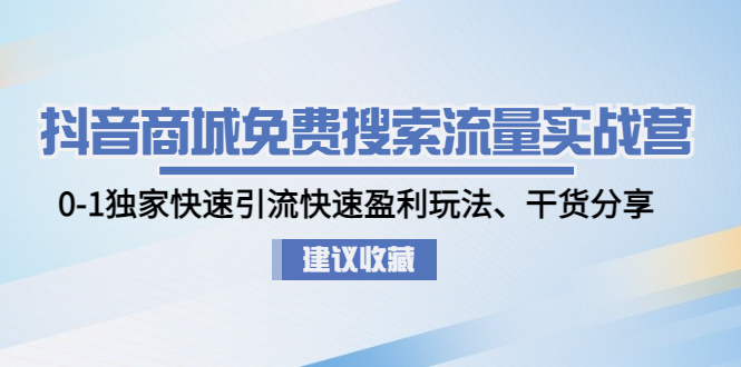 （4779期）抖音商城免费搜索流量实战营：0-1独家快速引流快速盈利玩法、干货分享-保成圈-山云人力,分享创业咨询_最新网络项目资源