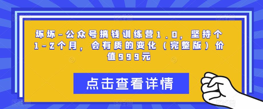 坏坏-公众号搞钱训练营1.0，坚持个1-2个月，会有质的变化（完整版）价值999元-保成圈-山云人力,分享创业咨询_最新网络项目资源
