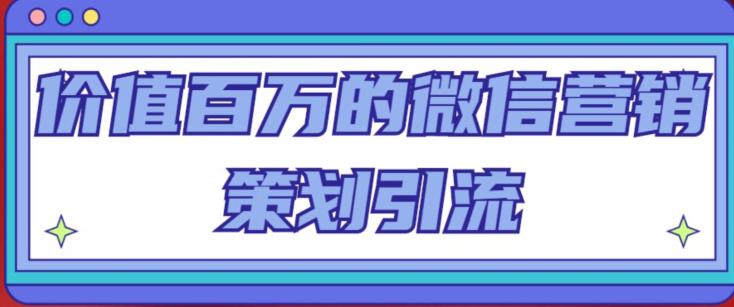 价值百万的微信营销策划引流系列课，每天引流100精准粉-保成圈-山云人力,分享创业咨询_最新网络项目资源