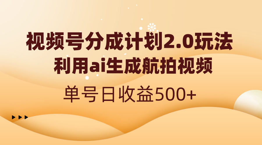 （8591期）视频号分成计划2.0，利用ai生成航拍视频，单号日收益500+-保成圈-山云人力,分享创业咨询_最新网络项目资源