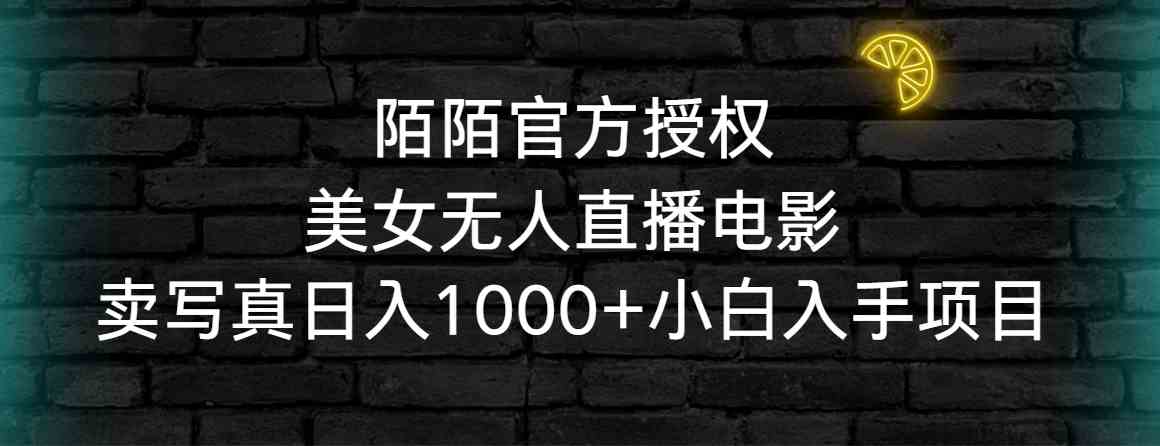（9075期）陌陌官方授权美女无人直播电影，卖写真日入1000+小白入手项目-保成圈-山云人力,分享创业咨询_最新网络项目资源