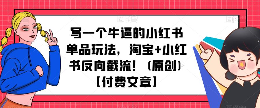 写一个牛逼的小红书单品玩法，淘宝+小红书反向截流！(原创)【付费文章】-保成圈-山云人力,分享创业咨询_最新网络项目资源