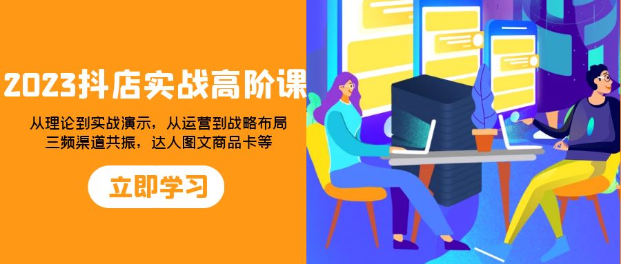 （7989期）2023抖店实战高阶课：从理论到实战演示，从运营到战略布局，三频渠道共…-保成圈-山云人力,分享创业咨询_最新网络项目资源