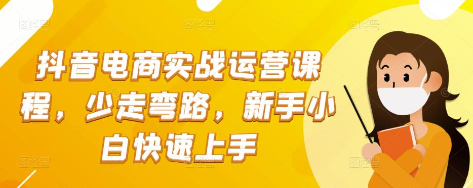 抖音电商实战运营课程，少走弯路，新手小白快速上手-保成圈-山云人力,分享创业咨询_最新网络项目资源