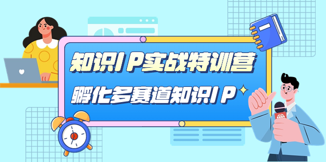 （7317期）知识IP实战特训营，​孵化-多赛道知识IP（33节课）-保成圈-山云人力,分享创业咨询_最新网络项目资源