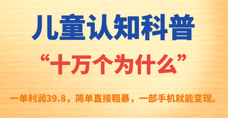 （7261期）儿童认知科普“十万个为什么”一单利润39.8，简单粗暴，一部手机就能变现-保成圈-山云人力,分享创业咨询_最新网络项目资源