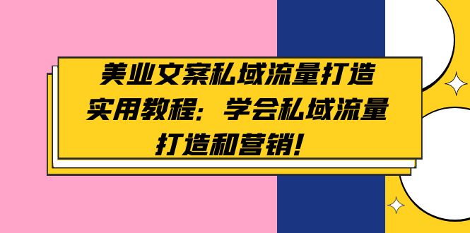 （4987期）美业文案私域流量打造实用教程：学会私域流量打造和营销！-保成圈-山云人力,分享创业咨询_最新网络项目资源
