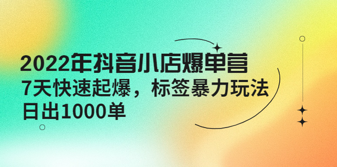 （4091期）2022年抖音小店爆单营【更新10月】 7天快速起爆 标签暴力玩法，日出1000单-保成圈-山云人力,分享创业咨询_最新网络项目资源