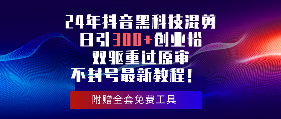 （10212期）24年抖音黑科技混剪日引300+创业粉，双驱重过原审不封号最新教程！-保成圈-山云人力,分享创业咨询_最新网络项目资源