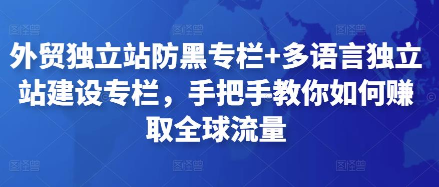 外贸独立站防黑专栏+多语言独立站建设专栏，手把手教你如何赚取全球流量-保成圈-山云人力,分享创业咨询_最新网络项目资源