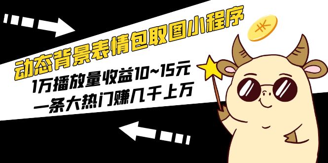 （5444期）动态背景表情包取图小程序，1万播放量收益10~15元，一条大热门赚几千上万-保成圈-山云人力,分享创业咨询_最新网络项目资源