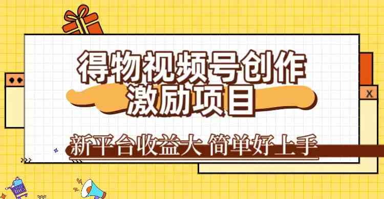 得物视频号创作激励项目，新平台收益大，无脑复制粘贴 一万播放100+，一-保成圈-山云人力,分享创业咨询_最新网络项目资源