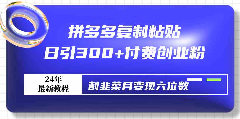 （9129期）拼多多复制粘贴日引300+付费创业粉，割韭菜月变现六位数最新教程！-保成圈-山云人力,分享创业咨询_最新网络项目资源