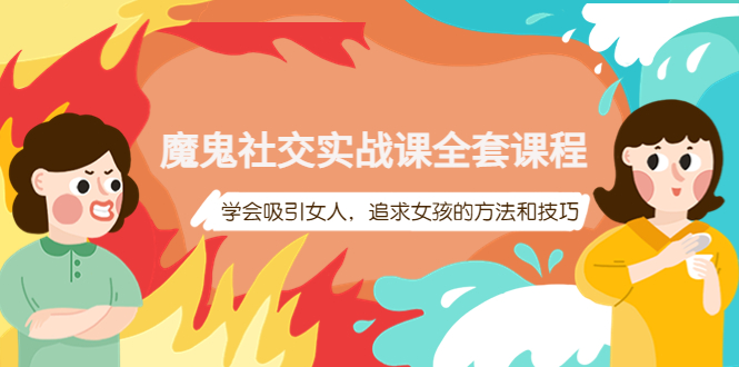 （3949期）魔鬼社交实战课全套课程，学会吸引女人，追求女孩的方法和技巧-保成圈-山云人力,分享创业咨询_最新网络项目资源
