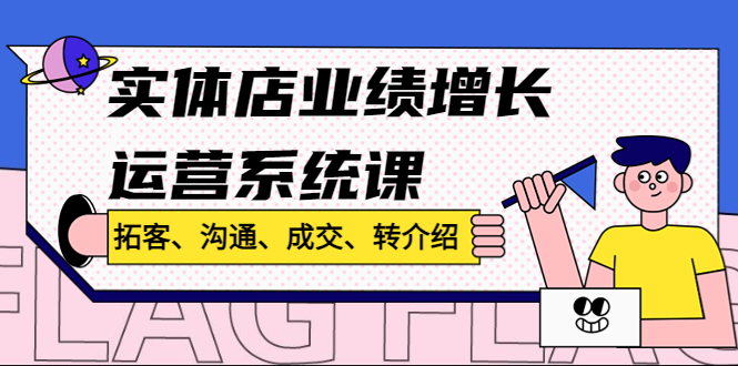 （4644期）实体店业绩增长运营系统课，拓客、沟通、成交、转介绍!-保成圈-山云人力,分享创业咨询_最新网络项目资源
