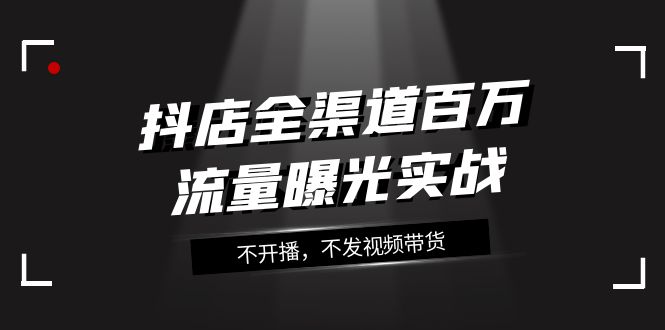 （7863期）抖店-全渠道百万流量曝光实战，不开播，不发视频带货（16节课）-保成圈-山云人力,分享创业咨询_最新网络项目资源