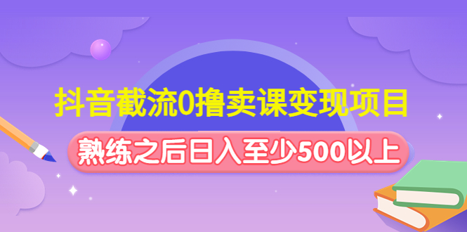 （4727期）抖音截流0撸卖课变现项目：这个玩法熟练之后日入至少500以上-保成圈-山云人力,分享创业咨询_最新网络项目资源