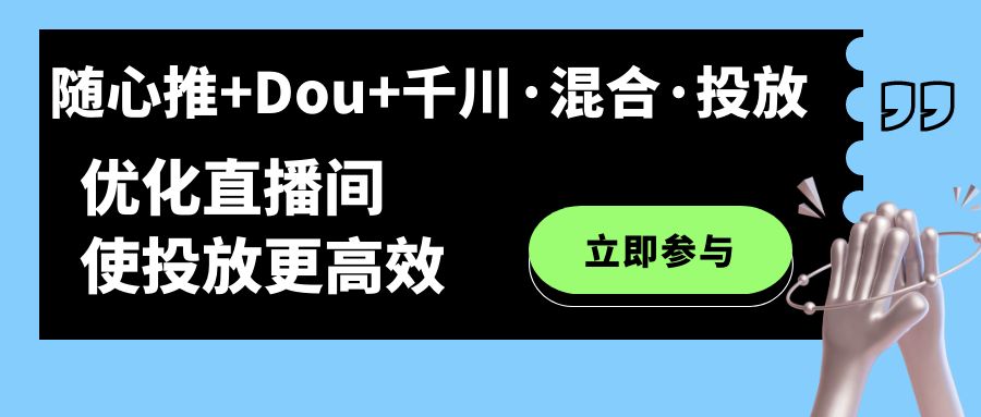 （7258期）随心推+Dou+千川·混合·投放新玩法，优化直播间使投放更高效-保成圈-山云人力,分享创业咨询_最新网络项目资源