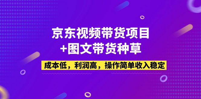 （5035期）京东视频带货项目+图文带货种草，成本低，利润高，操作简单收入稳定-保成圈-山云人力,分享创业咨询_最新网络项目资源