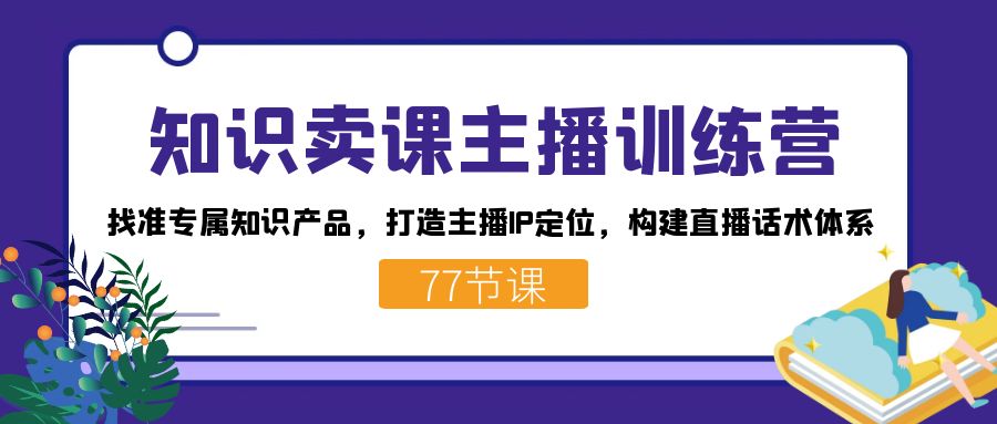 （7467期）知识卖课主播训练营：找准专属知识产品，打造主播IP定位，构建直播话术体系-保成圈-山云人力,分享创业咨询_最新网络项目资源