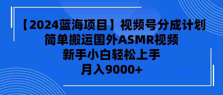 （9743期）【2024蓝海项目】视频号分成计划，无脑搬运国外ASMR视频，新手小白轻松…-保成圈-山云人力,分享创业咨询_最新网络项目资源