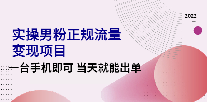 （4265期）2022实操男粉正规流量变现项目，一台手机即可 当天就能出单【视频课程】-保成圈-山云人力,分享创业咨询_最新网络项目资源