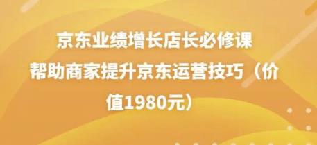 京东业绩增长店长必修课：帮助商家提升京东运营技巧（价值1980元）-保成圈-山云人力,分享创业咨询_最新网络项目资源
